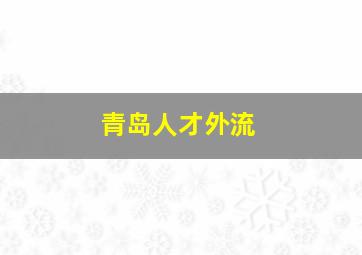 青岛人才外流