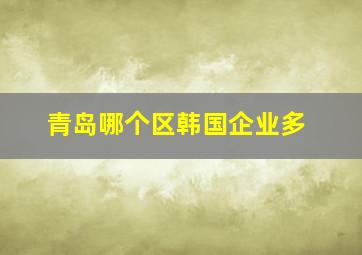 青岛哪个区韩国企业多