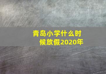 青岛小学什么时候放假2020年