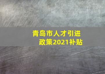 青岛市人才引进政策2021补贴