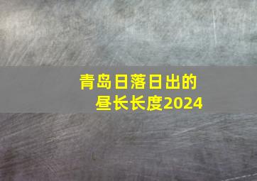 青岛日落日出的昼长长度2024