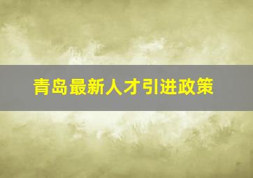 青岛最新人才引进政策