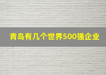 青岛有几个世界500强企业