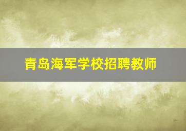 青岛海军学校招聘教师