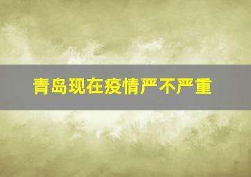 青岛现在疫情严不严重