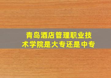 青岛酒店管理职业技术学院是大专还是中专