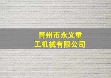 青州市永义重工机械有限公司