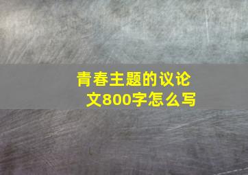 青春主题的议论文800字怎么写