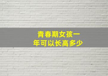 青春期女孩一年可以长高多少