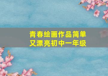 青春绘画作品简单又漂亮初中一年级