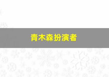 青木森扮演者