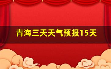 青海三天天气预报15天