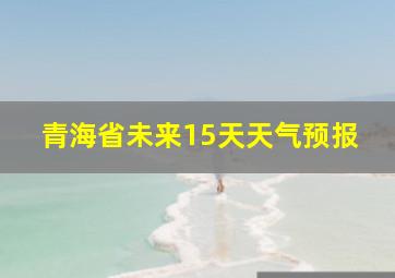 青海省未来15天天气预报