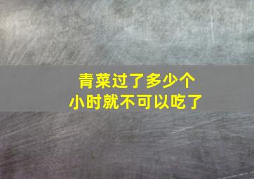 青菜过了多少个小时就不可以吃了