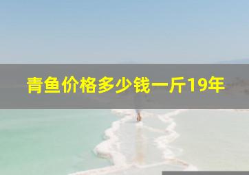 青鱼价格多少钱一斤19年