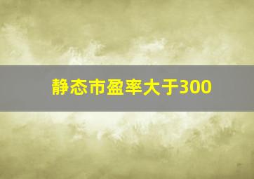 静态市盈率大于300