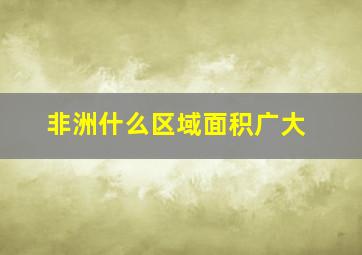 非洲什么区域面积广大