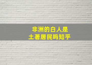 非洲的白人是土著居民吗知乎