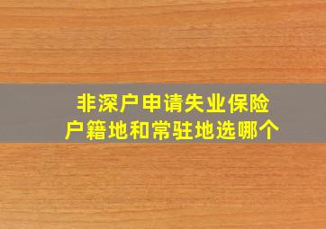 非深户申请失业保险户籍地和常驻地选哪个