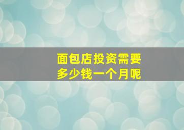 面包店投资需要多少钱一个月呢