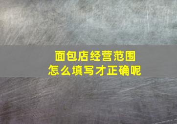 面包店经营范围怎么填写才正确呢