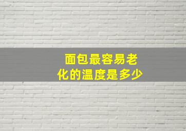 面包最容易老化的温度是多少