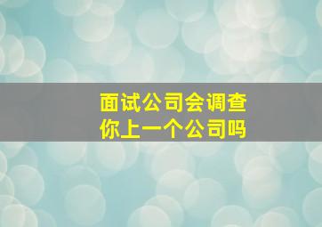 面试公司会调查你上一个公司吗