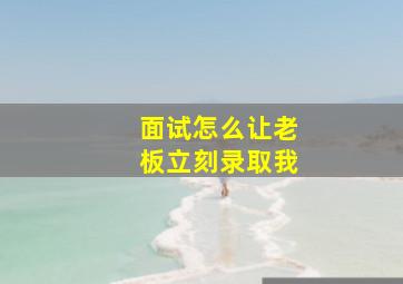 面试怎么让老板立刻录取我