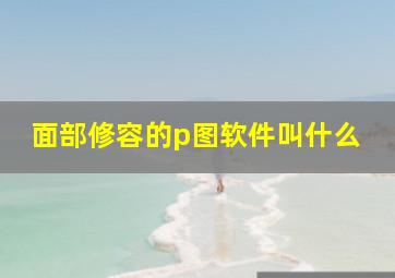 面部修容的p图软件叫什么