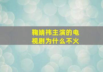 鞠婧祎主演的电视剧为什么不火