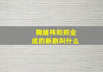 鞠婧祎和郑业成的新剧叫什么