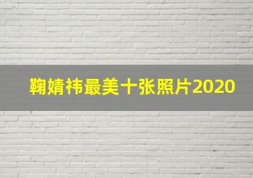 鞠婧祎最美十张照片2020