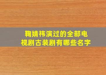 鞠婧祎演过的全部电视剧古装剧有哪些名字