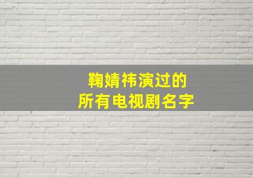 鞠婧祎演过的所有电视剧名字