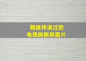 鞠婧祎演过的电视剧剧照图片