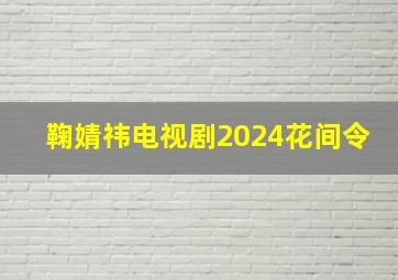 鞠婧祎电视剧2024花间令