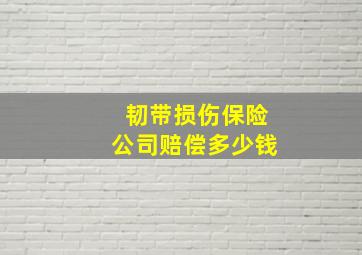 韧带损伤保险公司赔偿多少钱