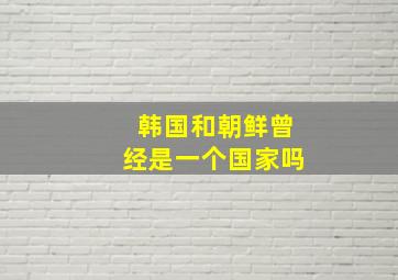 韩国和朝鲜曾经是一个国家吗