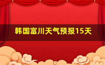 韩国富川天气预报15天