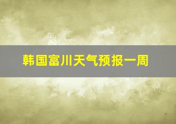 韩国富川天气预报一周