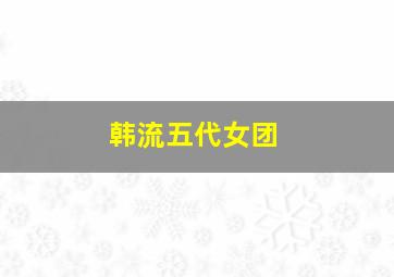 韩流五代女团