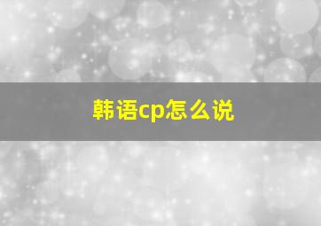 韩语cp怎么说