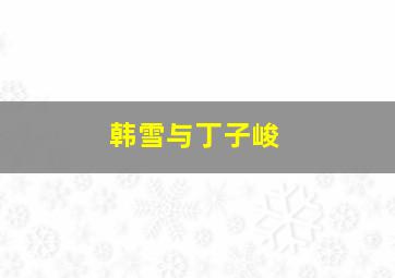 韩雪与丁子峻