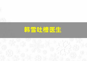 韩雪吐槽医生