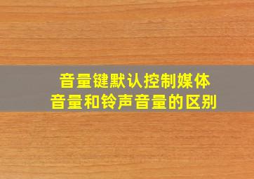 音量键默认控制媒体音量和铃声音量的区别