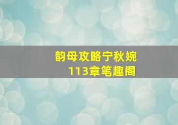 韵母攻略宁秋婉113章笔趣阁