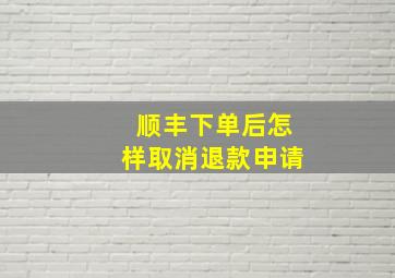 顺丰下单后怎样取消退款申请