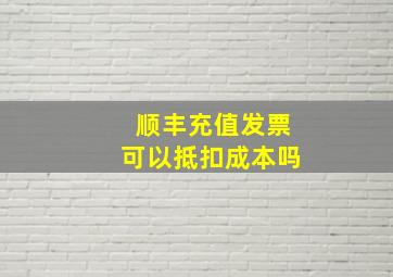 顺丰充值发票可以抵扣成本吗