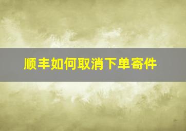 顺丰如何取消下单寄件