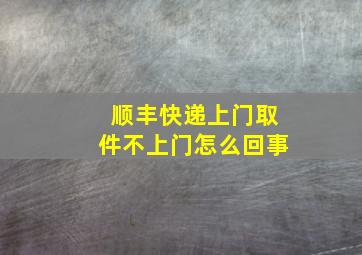 顺丰快递上门取件不上门怎么回事